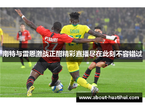 南特与雷恩激战正酣精彩直播尽在此刻不容错过